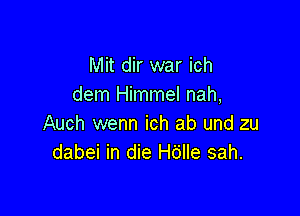 Mit dir war ich
dem Himmel nah,

Auch wenn ich ab und zu
dabei in die Hdlle sah.