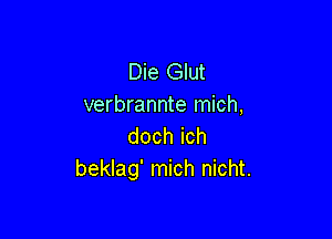 Die Glut
verbrannte mich,

dochich
beklag' mich nicht.