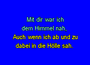 Mit dir war ich
dem Himmel nah,

Auch wenn ich ab und zu
dabei in die Hdlle sah.