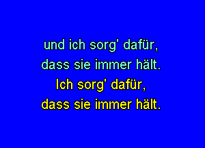 und ich sorg' dafijr,
dass sie immer halt.

Ich sorg' dan'r,
dass sie immer h'alt.