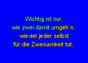 Wichtig ist nur,
wie zwei damit umgeh n,

wieviel jeder selbst
fUr die Zweisamkeit tut,