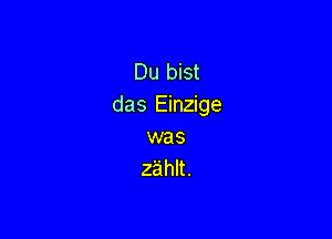 Du bist
das Einzige

was
zahlt.