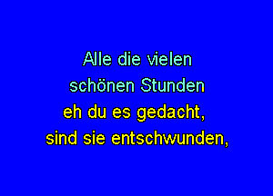 Alle die vielen
schtinen Stunden

eh du es gedacht,
sind sie entschwunden,