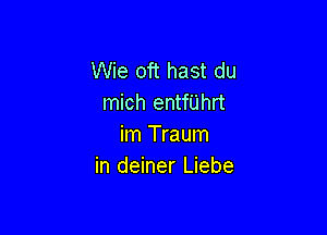 Wie oft hast du
mich enthhrt

im Traum
in deiner Liebe