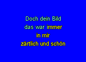 Doch dein Bild
das war immer

in mir
zartlich und schbn