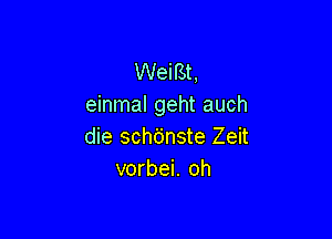 Weil3t,
einmal geht auch

die schdnste Zeit
vorbei. oh