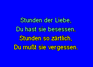 Stunden der Liebe,
Du hast sie besessen.

Stunden so zartlich,
Du muBt sie vergessen.