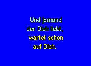 Und jemand
der Dich liebt,

wartet schon
auf Dich.