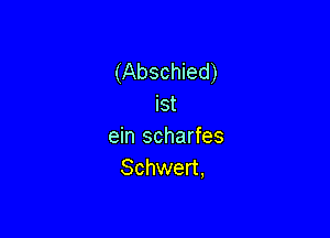 (Abschied)

Ist
ein scharfes
Schwert,