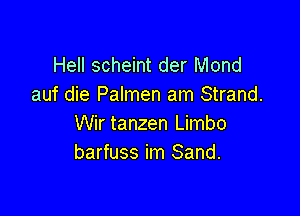 Hell scheint der Mond
auf die Palmen am Strand.

Wir tanzen Limbo
barfuss im Sand.