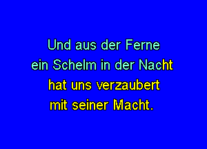 Und aus der Ferne
ein Schelm in der Nacht

hat uns verzaubert
mit seiner Macht.