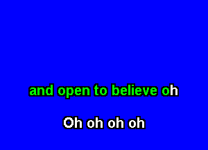 and open to believe oh

Oh oh oh oh