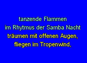 tanzende Flammen
im Rhytmus der Samba Nacht

traumen mit offenen Augen,
fliegen im Tropenwind,