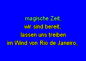 magische Zeit,
wir sind bereit,

lassen uns treiben
im Wind von Rio de Janeiro,
