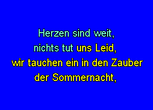 Herzen sind weit,
nichts tut uns Leid,

wir tauchen ein in den Zauber
der Sommernacht,
