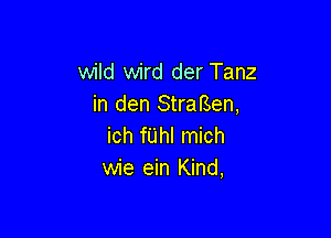 wild wird der Tanz
in den Strarsen,

ich fUhI mich
wie ein Kind,