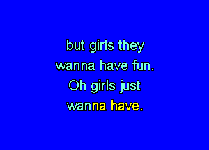 but girls they
wanna have fun.

Oh girls just
wanna have.