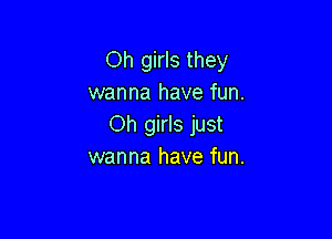 Oh girls they
wanna have fun.

Oh girls just
wanna have fun.