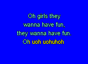 Oh girls they
wanna have fun,

they wanna have fun.
Oh uoh uohuhoh
