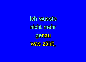 lch wusste
nicht mehr

genau
was zahlt,