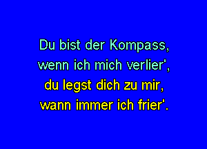 Du bist der Kompass,
wenn ich mich verlier',

du legst dich zu mir,
wann immer ich frier'.