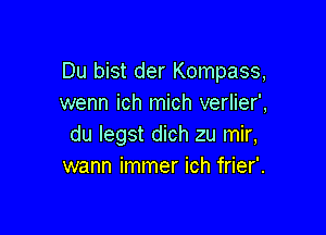 Du bist der Kompass,
wenn ich mich verlier',

du legst dich zu mir,
wann immer ich frier'.