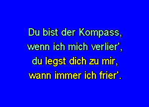 Du bist der Kompass,
wenn ich mich verlier',

du legst dich zu mir,
wann immer ich frier'.