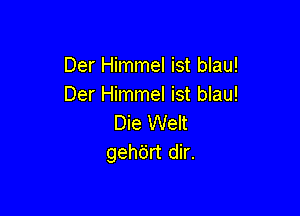 Der Himmel ist blau!
Der Himmel ist blau!

Die Welt
gehdrt dir.