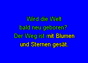 Wird die Welt
bald neu geboren?

Der Weg ist mit Blumen
und Sternen gesat.