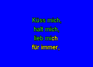 KUss mich,
halt mich,

lieb mich
fUr immer,