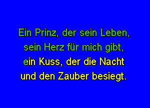 Ein Prinz, der sein Leben,
sein Herz fUr mich gibt,

ein Kuss, der die Nacht
und den Zauber besiegt.