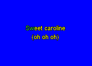 Sweet caroline

(oh oh oh)