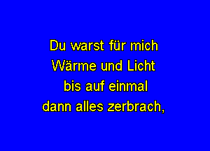 Du warst fUr mich
warme und Licht

bis auf einmal
dann alles zerbrach,