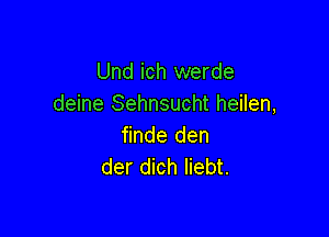 Und ich werde
deine Sehnsucht heilen,

finde den
der dich liebt.