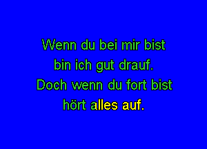 Wenn du bei mir bist
bin ich gut drauf.

Doch wenn du fort bist
hdrt alles auf.