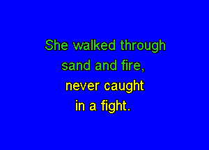 She walked through
sand and fire,

never caught
in a fight.