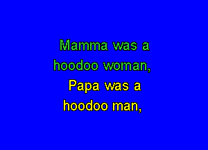 Mamma was a
hoodoo woman,

Papa was a
hoodoo man,