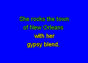 She rocks the town
of New Orleans

with her
gypsy blend.