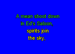 A mean shoot down
in Ed's Saloon,

spirits join
the sky,