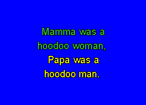 Mamma was a
hoodoo woman,

Papa was a
hoodoo man.