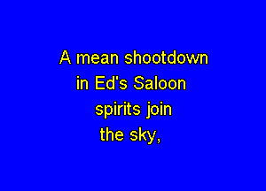 A mean shootdown
in Ed's Saloon

spirits join
the sky,