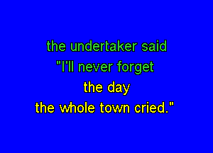 the undertaker said
I'll never forget

the day
the whole town cried.