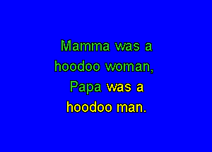 Mamma was a
hoodoo woman,

Papa was a
hoodoo man.