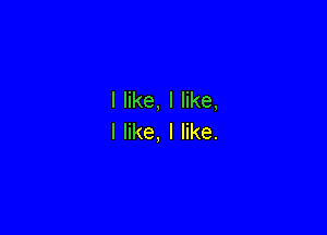 I like, I like,

I like, I like.