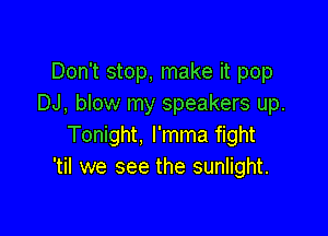 Don't stop, make it pop
DJ, blow my speakers up.

Tonight, l'mma fight
'til we see the sunlight.