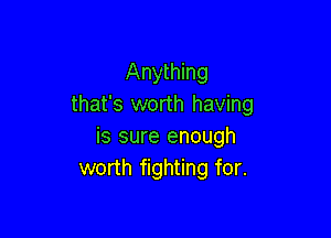 Anything
that's worth having

is sure enough
worth fighting for.