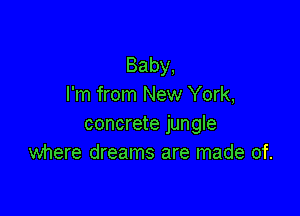 Baby,
I'm from New York,

concrete jungle
where dreams are made of.