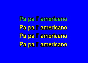 Pa pa l' americano
Pa pa l' americano

Pa pa I' americano
Pa pa l' americano