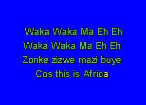Waka Waka Ma Eh Eh
Waka Waka Ma Eh Eh

Zonke zizwe mazi buye
Cos this is Africa