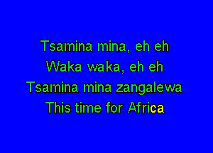 Tsamina mina, eh eh
Waka waka, eh eh

Tsamina mina zangalewa
This time for Africa